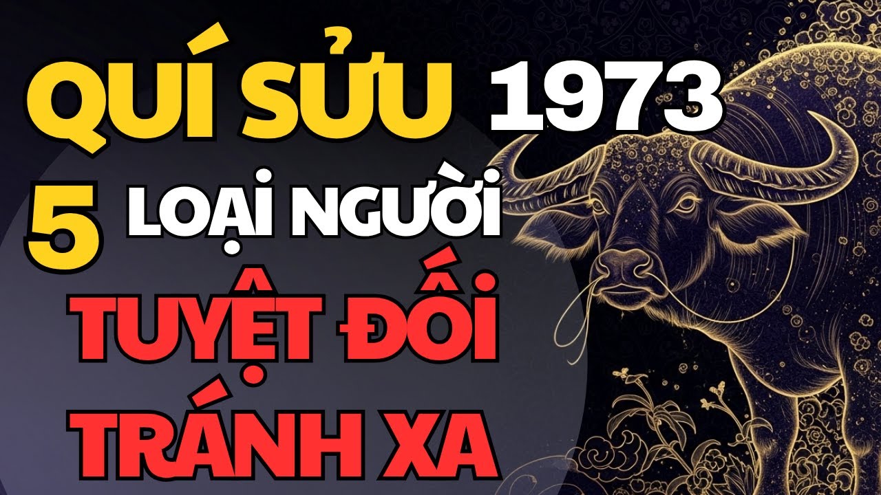 Quý Sửu 1973 – 5 Loại Người Tuyệt Đối Không Giao Du Trong Đời