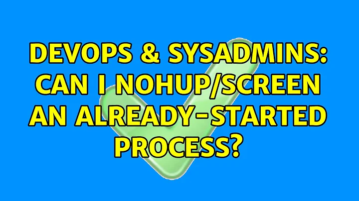 DevOps & SysAdmins: Can I nohup/screen an already-started process? (12 Solutions!!)