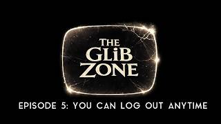 The Glib Zone: Episode 5 | You Can Log Out Anytime