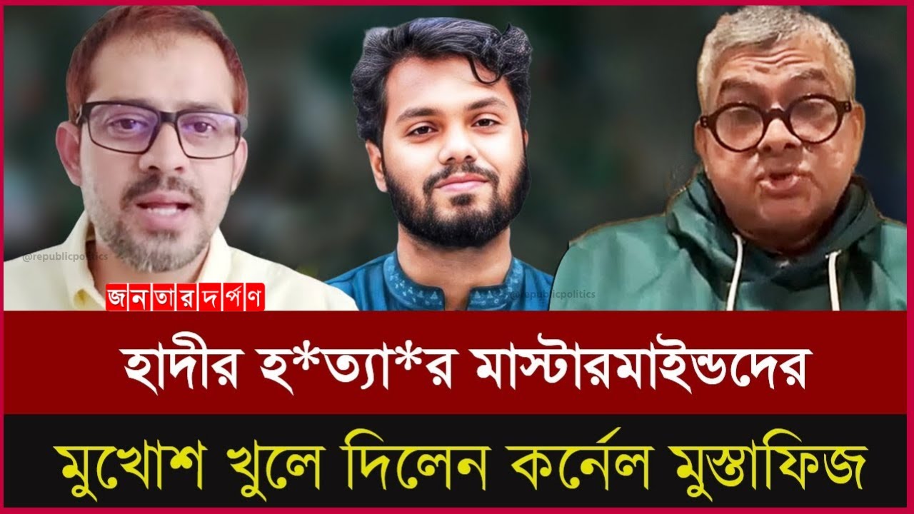 একজন একজন করে নাম! হাদী হত্যার মাস্টারমাইন্ড ফাঁস | Colonel Mostafiz