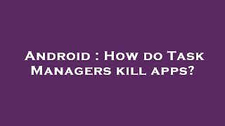 Android : How do Task Managers kill apps?
