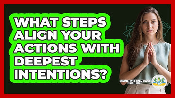 What Steps Align Your Actions With Deepest Intentions?