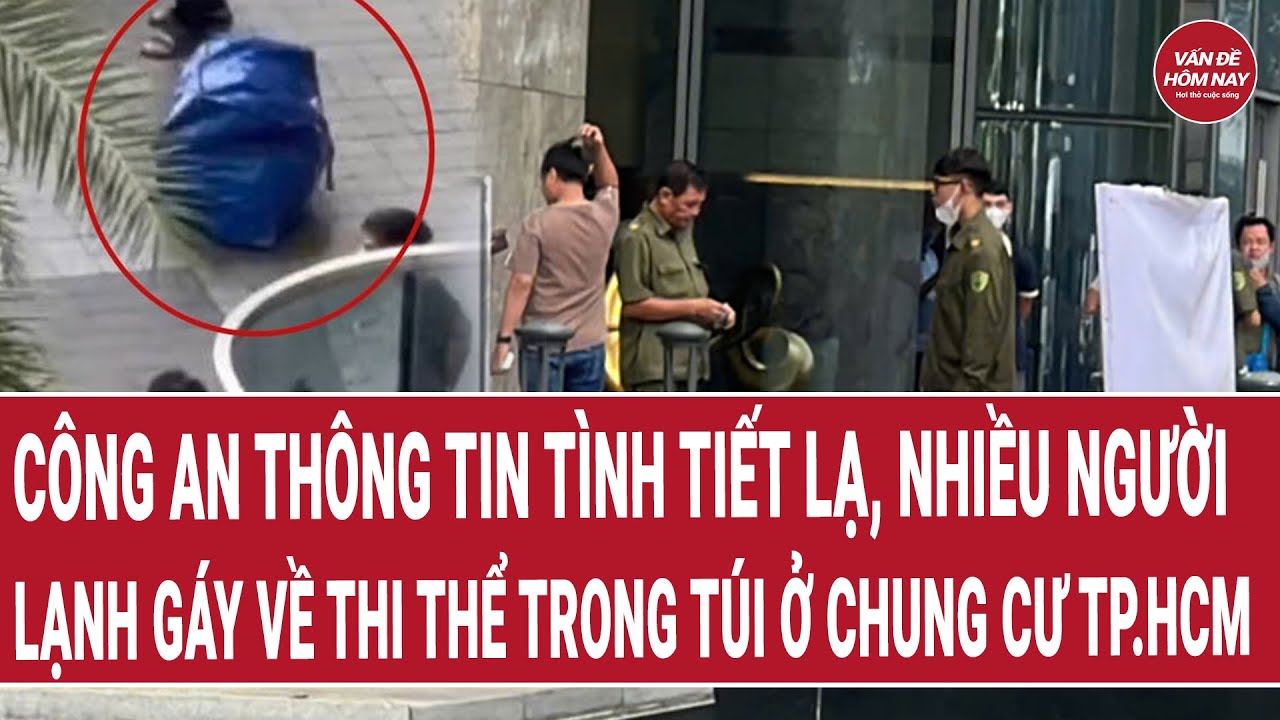 Công an thông tin tình tiết lạ, nhiều người lạnh gáy về thi thể trong túi ở chung cư TP.HCM
