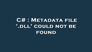 C# : Metadata file '.dll' could not be found