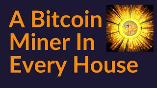 A Bitcoin Miner In Every House and Business