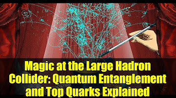Magic at the Large Hadron Collider: Quantum Entanglement and Top Quarks Explained