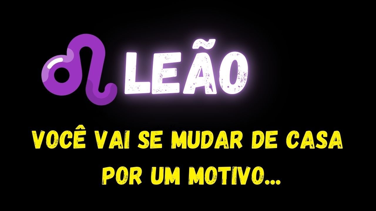 ♌️LEÃO😢VOCÊ VAI SE MUDAR DE CASA POR UM MOTIVO...