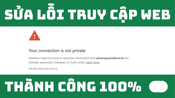 Sửa Lỗi: Your Connection is Not Private Mới Nhất. Chắc Chắn Thành Công. Sửa Lỗi Site is Not Secure 💯