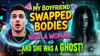 My Boyfriend Swapped Bodies with a Woman...and She Was a Ghost!
