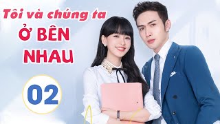 Phim Siêu Hay 2021| TÔI VÀ CHÚNG TA Ở BÊN NHAU - Tập 02 [Thuyết Minh] | Tôn Di - Trương Bân Bân