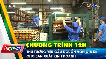 Thủ tướng yêu cầu nguồn vốn giá rẻ cho sản xuất kinh doanh | Cần Thơ TV