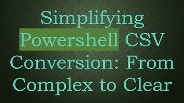 Simplifying Powershell CSV Conversion: From Complex to Clear