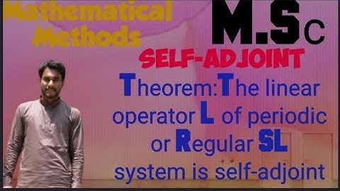 Self adjoint // The linear operator L associated with periodic or regular SL system is Self-adjoint.
