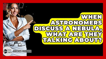 When Astronomers Discuss A Nebula, What Are They Talking About? - Physics Frontier
