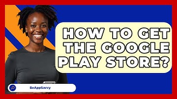 How To Get The Google Play Store? - Be App Savvy