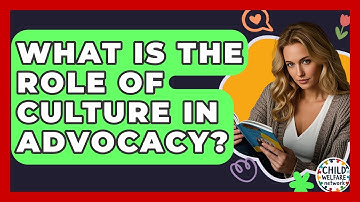 What Is The Role Of Culture In Advocacy? - Child Welfare Network
