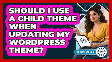 Should I Use A Child Theme When Updating My WordPress Theme? - WP Solutions Guru