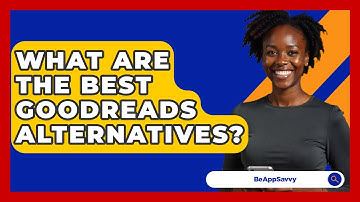 What Are The Best Goodreads Alternatives? - Be App Savvy