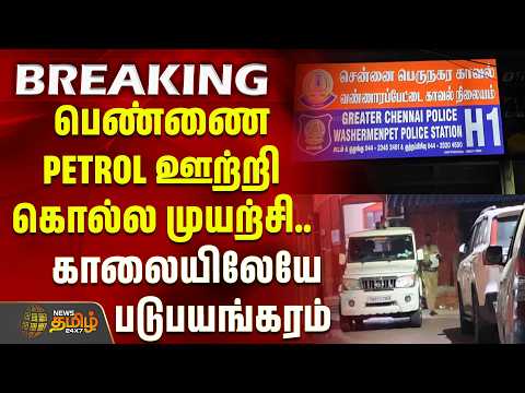 Chennai News | Chennai | பெண்ணை PETROL ஊற்றி கொல்ல முயற்சி.. காலையிலேயே படுபயங்கரம்