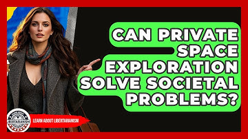 Can Private Space Exploration Solve Societal Problems? - Learn About Libertarianism