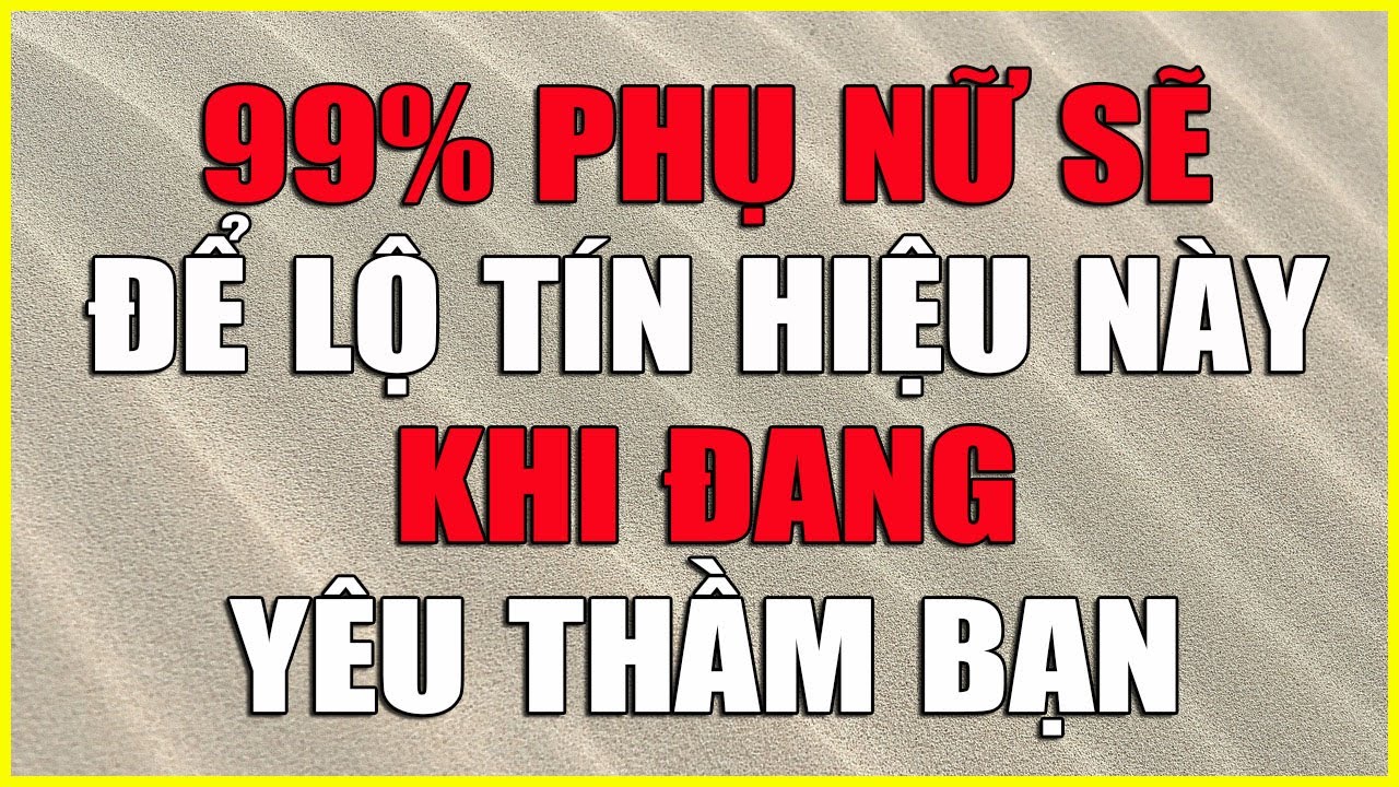 99% PHỤ NỮ SẼ ĐỂ LỘ TÍN HIỆU NÀY KHI ĐANG YÊU THẦM BẠN