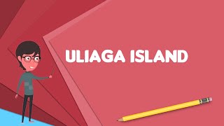 What is Uliaga Island? Explain Uliaga Island, Define Uliaga Island, Meaning of Uliaga Island