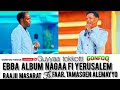 RAAJII MASARAT FI FAARFATAA TAMESGEN ALEMAYYOO EEBBA ALBUM YERUSALEM FI NAGAA GUYYAA TOKKOTTI RAAJII MASARAT FI FAARFATAA TAMESGEN ALEMAYYOO EEBBA ALBUM YERUSALEM FI NAGAA GUYYAA TOKKOTTI