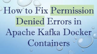 How to Fix Permission Denied Errors in Apache Kafka Docker Containers How to Fix Permission Denied Errors in Apache Kafka Docker Containers