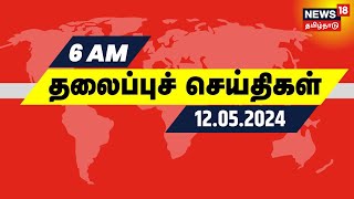 காலை 6 மணி தலைப்புச் செய்திகள் - 12 May 2024 | Today Headlines | News18 Tamil Nadu