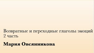 Возвратные и переходные глаголы эмоций. 2 ч. (М. Овсянникова)