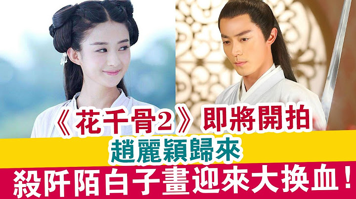 《花千骨2》即将开拍，赵丽颖归来，杀阡陌白子画迎来大换血！| 娱乐大事件 | - 天天要闻