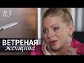 ВЕТРЕНАЯ ЖЕНЩИНА Серия 3 | Мелодрама | Сериал про Любовь