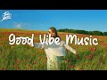 Chill Vibes Music 🍀Comfortable songs that makes you feel positive ~ Morning songs to start your day