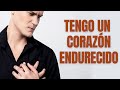 TENGO UN CORAZÓN ENDURECIDO