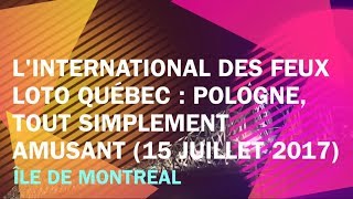 L'INTERNATIONAL DES FEUX LOTO-QUEBEC 2017 - POLOGNE : TOUT SIMPLEMENT AMUSANT ***PART #3***