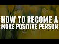 How To Become A More Positive Person