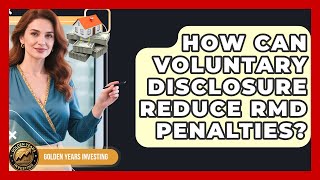 How Can Voluntary Disclosure Reduce RMD Penalties - Golden Years Investing