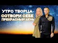 УТРО ТВОРЦА. СОТВОРИ СЕБЕ ПРЕКРАСНЫЙ ДЕНЬ! Андрей Яковишин