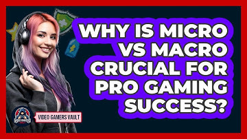 Why Is Micro Vs Macro Crucial For Pro Gaming Success? - Video Gamers Vault