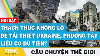 Câu chuyện thế giới 28\/6, Thách thức khổng lồ để tái thiết Ukraine, phương tây liệu có đủ tiền? FBNC