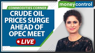 Commodity Live: Crude Oil Prices Surge Ahead Of OPEC Meet; What's The Outlook?