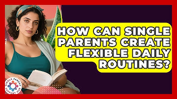 How Can Single Parents Create Flexible Daily Routines? - Single Parent Support Hub