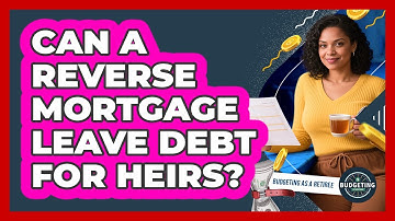Can A Reverse Mortgage Leave Debt For Heirs?
