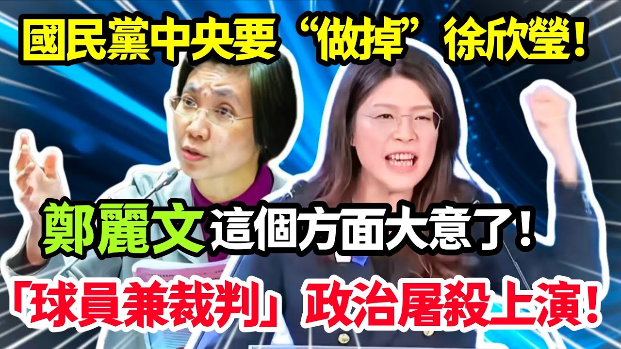 國民黨中央要“做掉”徐欣瑩，鄭麗文這個方面大意了，「球員兼裁判」政治屠殺上演！