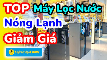 Máy Lọc Nước Nóng Lạnh Giảm Giá Đáng Mua Tại Điện Máy Xanh Mới Nhất Hôm Nay