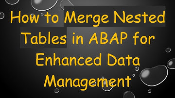 How to Merge Nested Tables in ABAP for Enhanced Data Management