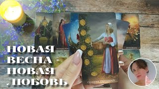 🌸💌🍓 НОВАЯ ВЕСНА - НОВАЯ ЛЮБОВЬ 🔮✨🎯 НАРРАТИВНЫЙ РАСКЛАД