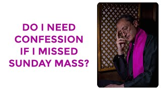 DO I NEED CONFESSION IF I MISSED SUNDAY MASS?
