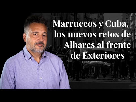 Marruecos y Cuba, los nuevos retos de Albares al frente de Exteriores