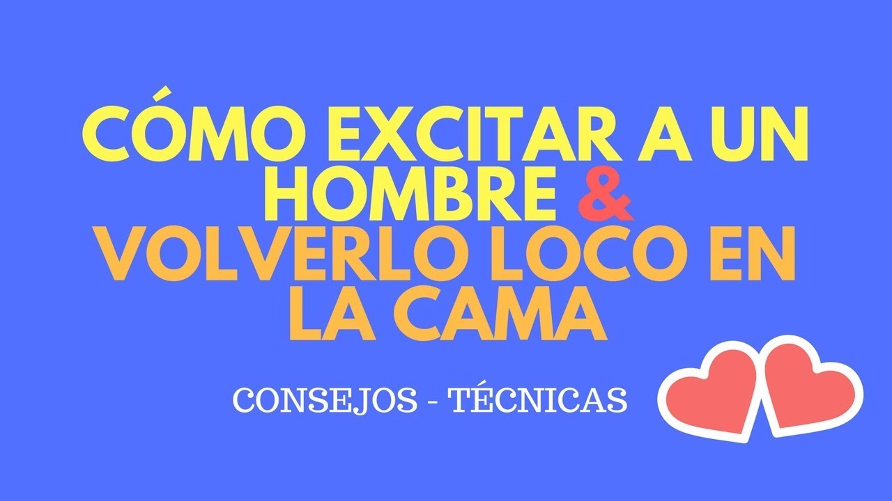 C Mo Excitar A Un Hombre Y Volverlo Loco En La Cama Consejos Y